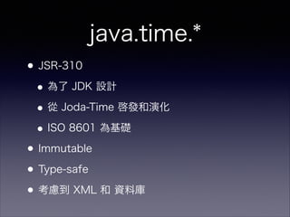 java.time.*
?JSR-310
? JDK OӋ
? Joda-Time lݻ
?ISO 8601 A
?Immutable
?Type-safe
?] XML  Yώ
 
