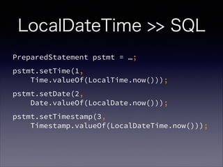 LocalDateTime >> SQL
PreparedStatement pstmt = ;
pstmt.setTime(1, ?
Time.valueOf(LocalTime.now()));
pstmt.setDate(2, ?
Date.valueOf(LocalDate.now()));
pstmt.setTimestamp(3, ?
Timestamp.valueOf(LocalDateTime.now()));
 