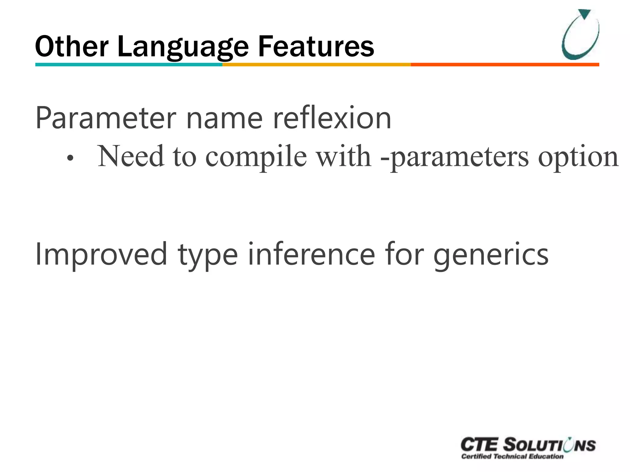 Other Language Features 
Parameter name reflexion 
• Need to compile with -parameters option 
Improved type inference for generics 
 