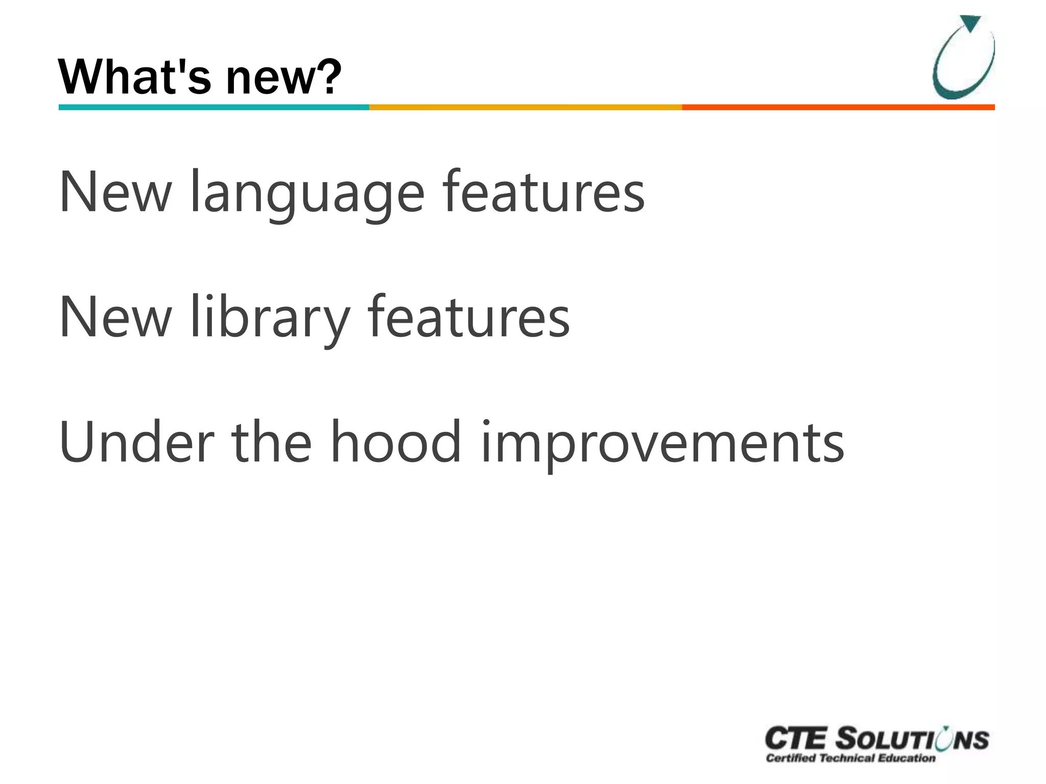 What's new? 
New language features 
New library features 
Under the hood improvements 
 