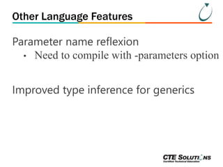 Other Language Features 
Parameter name reflexion 
• Need to compile with -parameters option 
Improved type inference for generics 
 