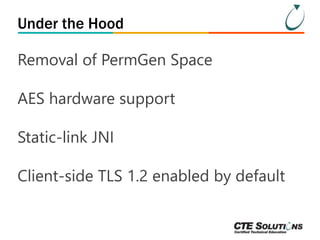Under the Hood 
Removal of PermGen Space 
AES hardware support 
Static-link JNI 
Client-side TLS 1.2 enabled by default 
 