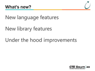 What's new? 
New language features 
New library features 
Under the hood improvements 
 