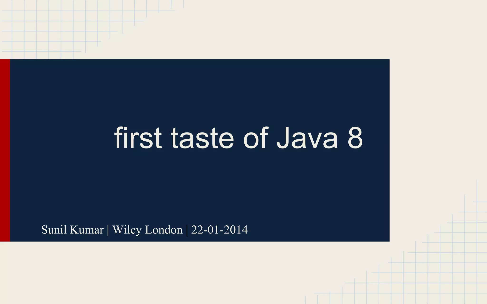 first taste of Java 8 
Sunil Kumar | Wiley London | 22-01-2014 
 