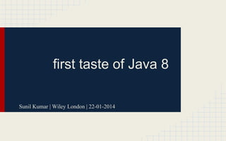 first taste of Java 8 
Sunil Kumar | Wiley London | 22-01-2014 
 