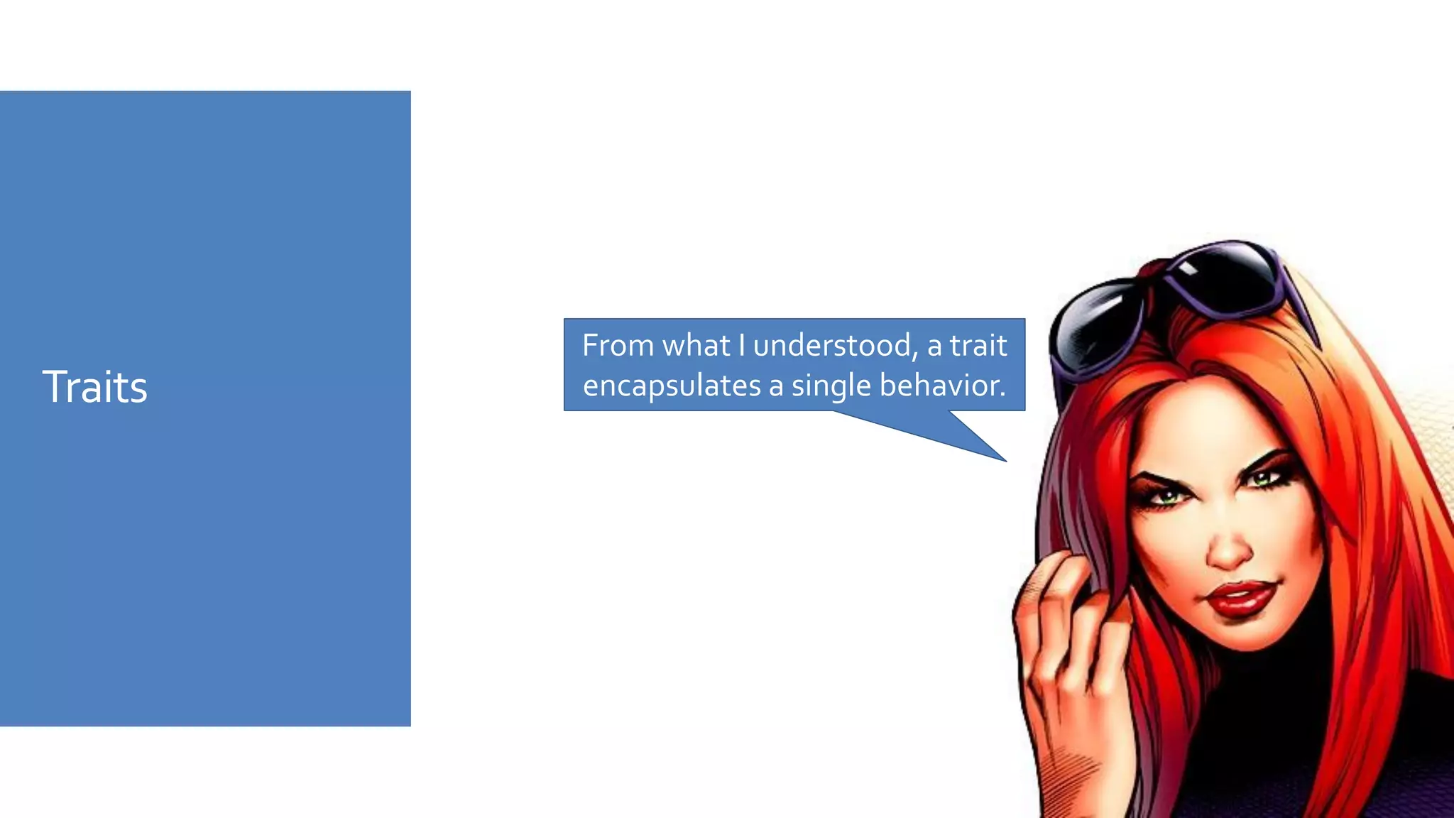 Traits
From what I understood, a trait
encapsulates a single behavior.
 