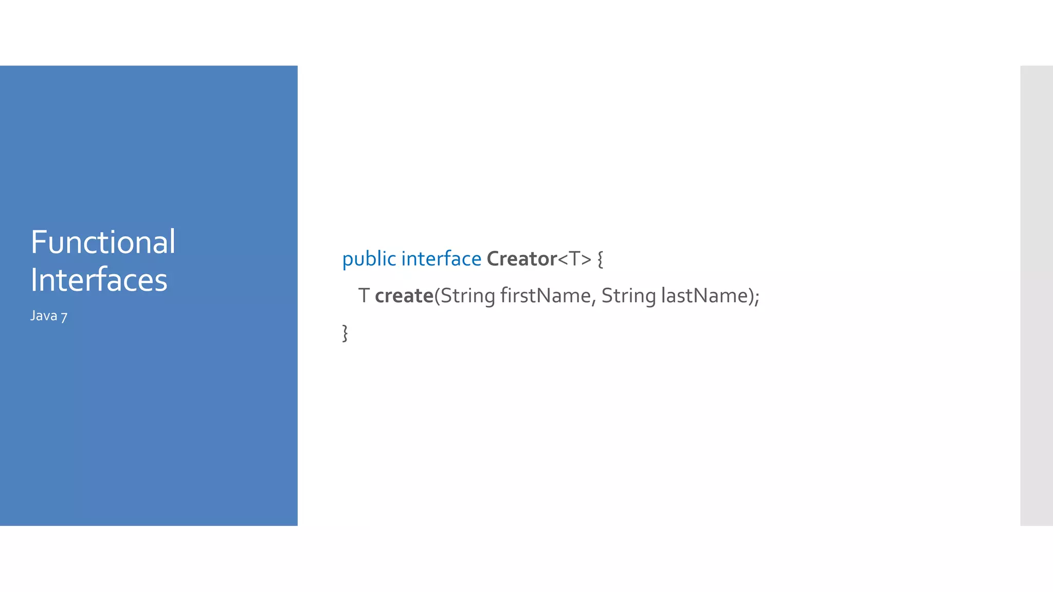 Functional
Interfaces
public interface Creator<T> {
T create(String firstName, String lastName);
}
Java 7
 