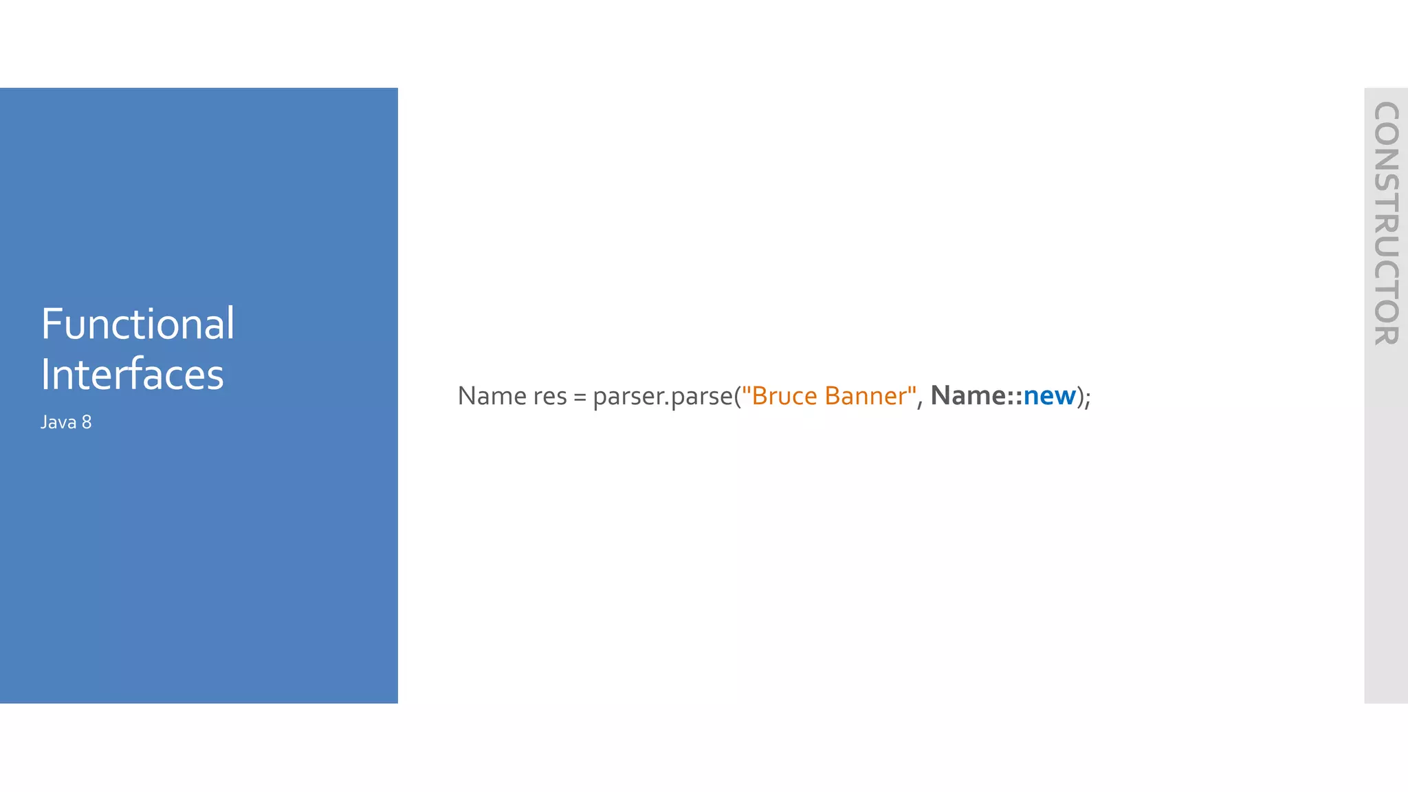 Functional
Interfaces Name res = parser.parse("Bruce Banner", Name::new);
Java 8
CONSTRUCTOR
 