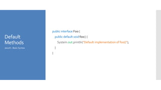 Default
Methods
public interface Foo {
public default void foo() {
System.out.println("Default implementation of foo()");
}
}
Java 8 – Basic Syntax
 
