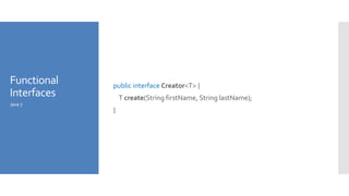 Functional
Interfaces
public interface Creator<T> {
T create(String firstName, String lastName);
}
Java 7
 