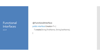 Functional
Interfaces
@FunctionalInterface
public interface Creator<T> {
T create(String firstName, String lastName);
}
Java 8
 