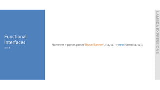 Functional
Interfaces Name res = parser.parse("Bruce Banner", (s1, s2) -> new Name(s1, s2));
Java 8
LAMBDAEXPRESSIONS
 