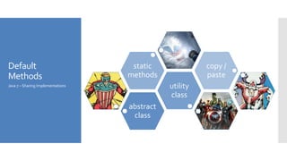 Default
Methods
abstract
class
utility
class
static
methods
copy /
paste
Java 7 – Sharing Implementations
 