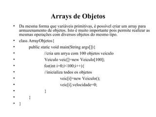 Arrays de Objetos <ul><li>Da mesma forma que variáveis primitivas, é possível criar um array para armazenamento de objetos...