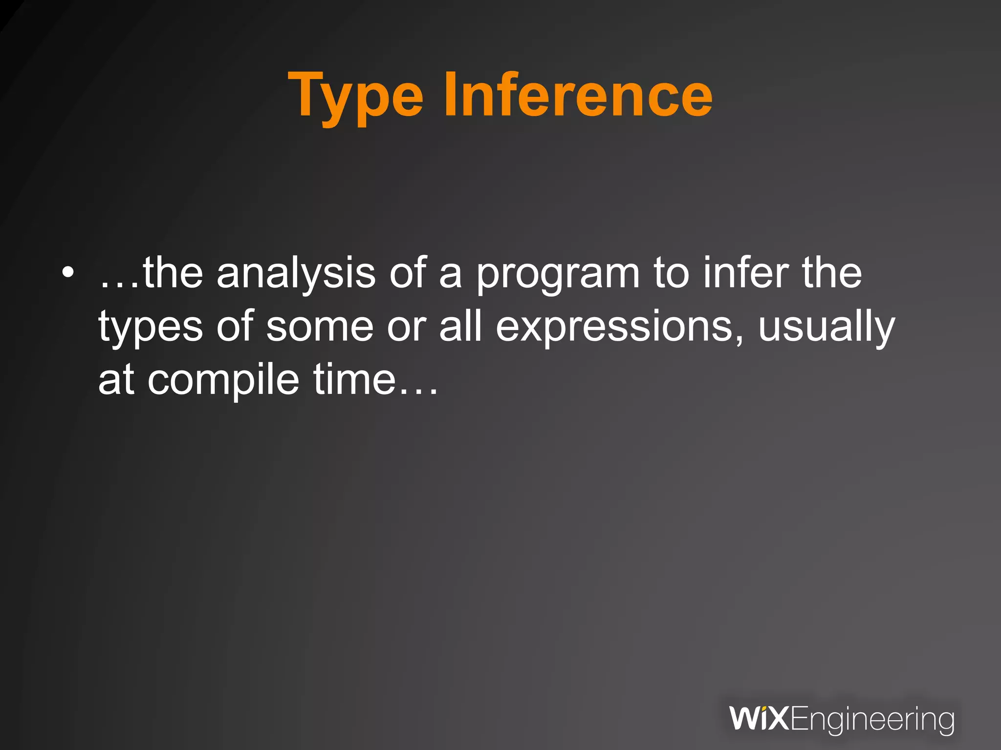 Type Inference
• …the analysis of a program to infer the
types of some or all expressions, usually
at compile time…
 