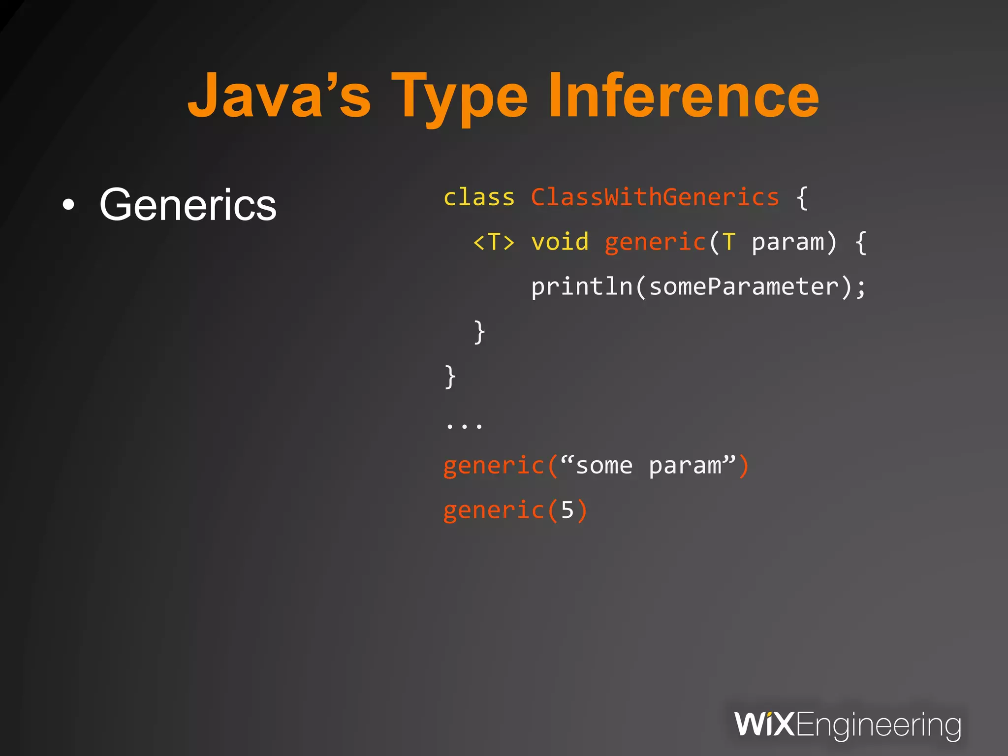 Java’s Type Inference
• Generics class ClassWithGenerics {
<T> void generic(T param) {
println(someParameter);
}
}
...
generic(“some param”)
generic(5)
 