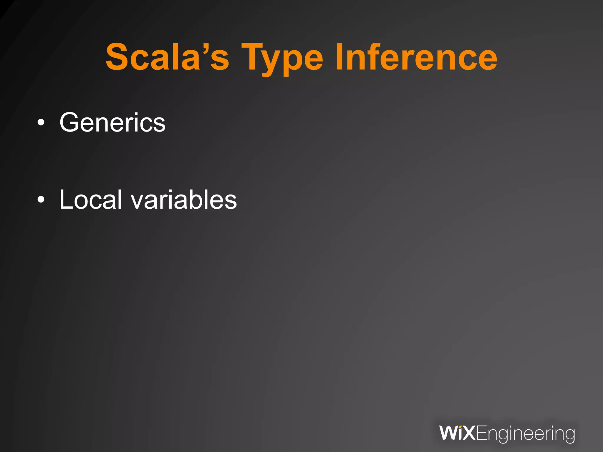 Scala’s Type Inference
• Generics
• Local variables
 