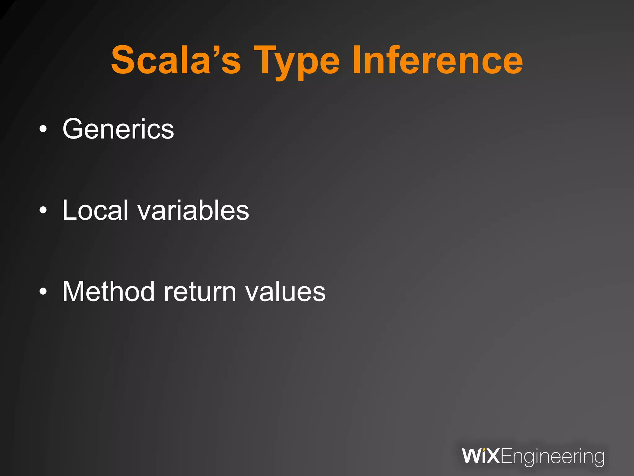 Scala’s Type Inference
• Generics
• Local variables
• Method return values
 