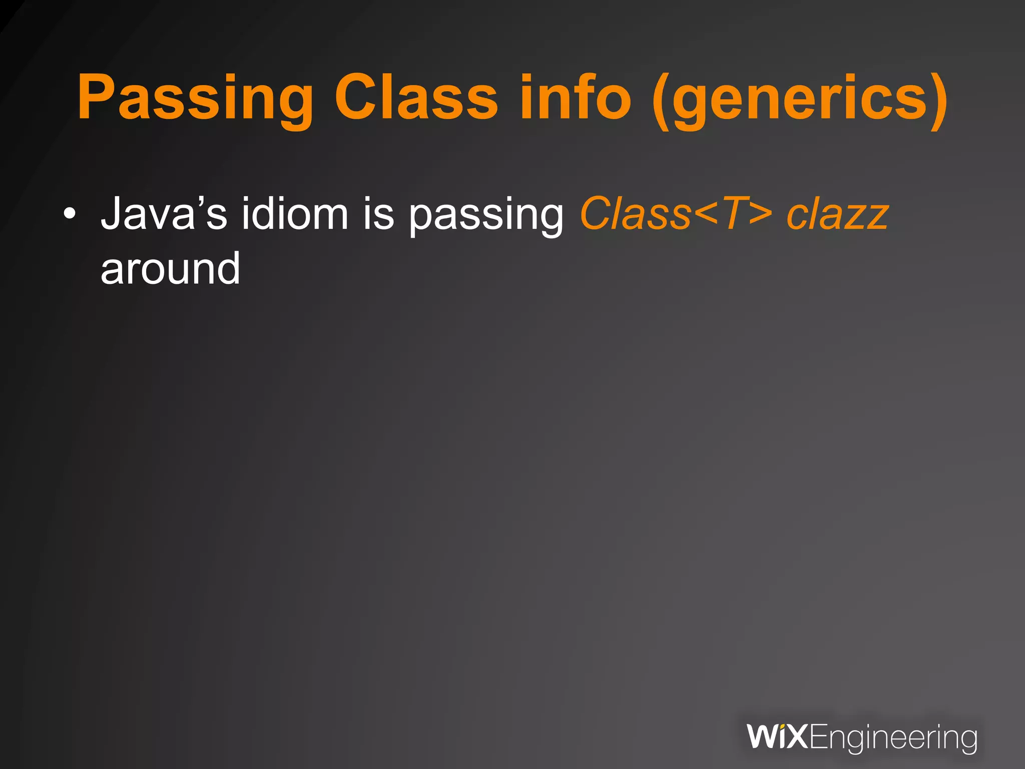 Passing Class info (generics)
• Java’s idiom is passing Class<T> clazz
around
 