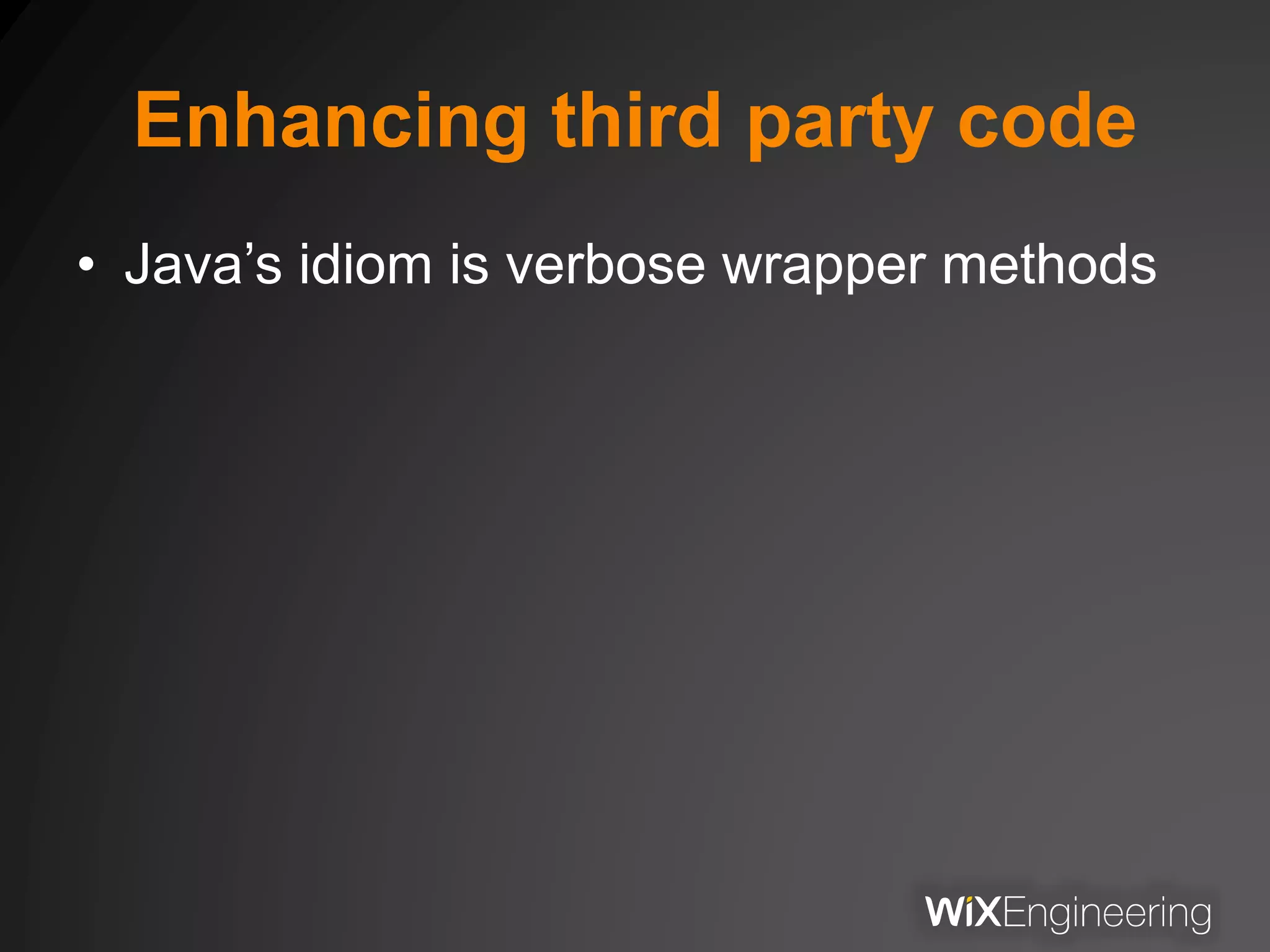 Enhancing third party code
• Java’s idiom is verbose wrapper methods
 