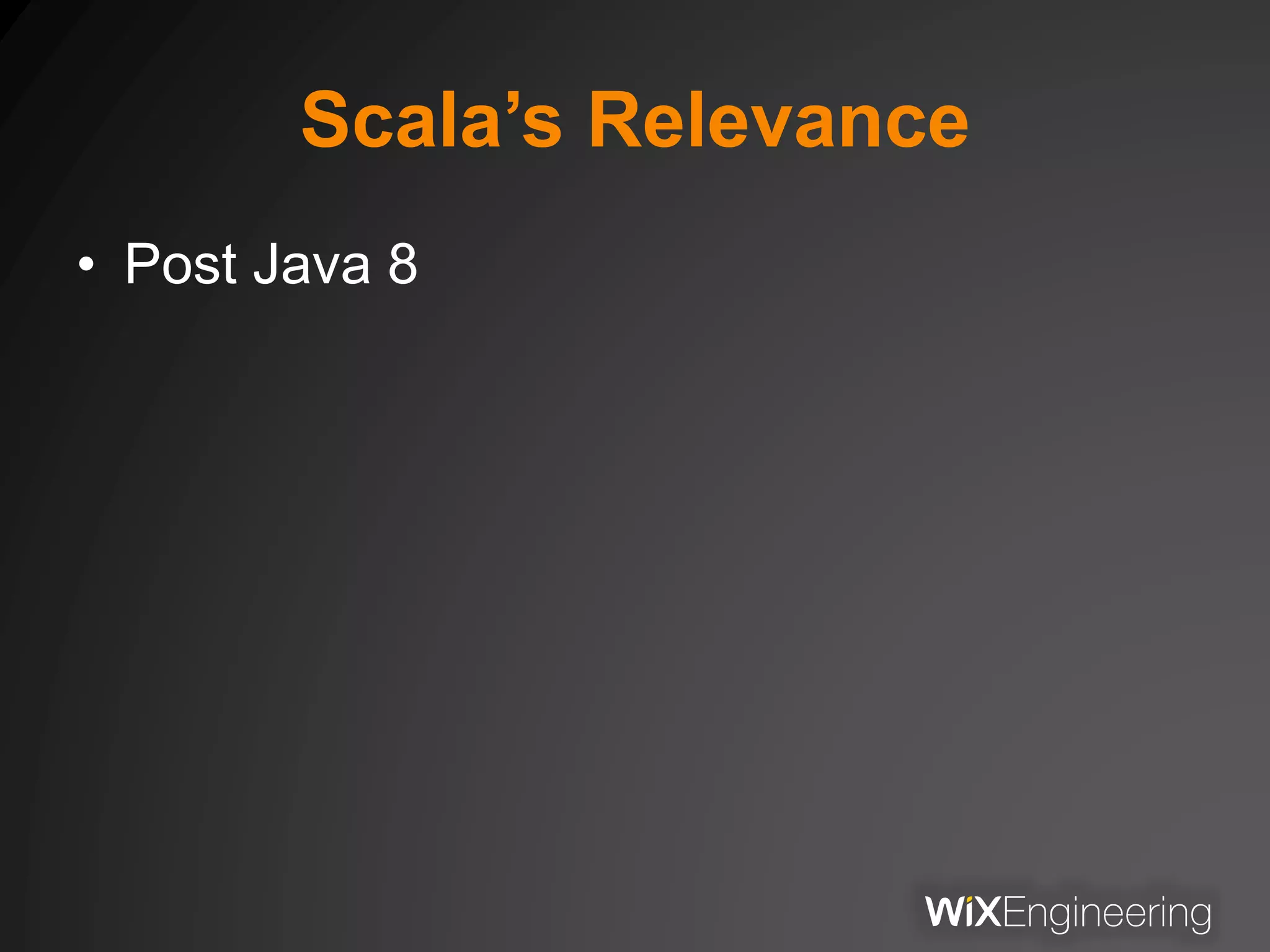 Scala’s Relevance
• Post Java 8
 