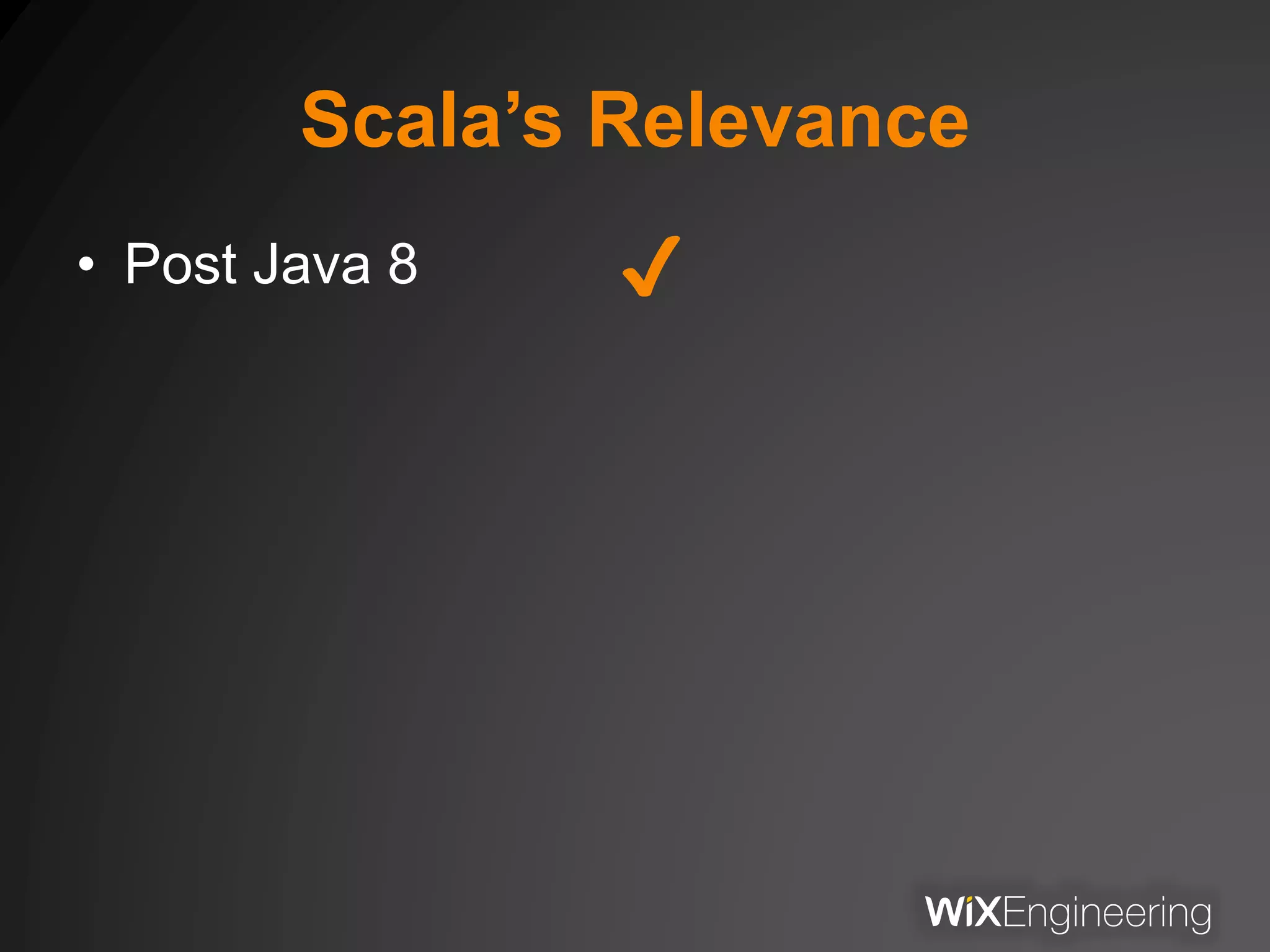 Scala’s Relevance
• Post Java 8 ✔
 