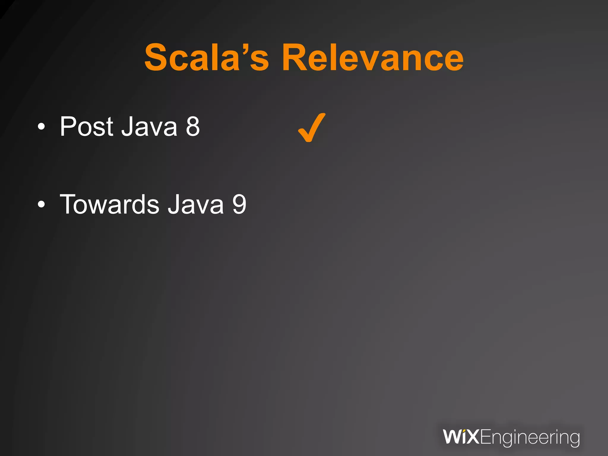 Scala’s Relevance
• Post Java 8
• Towards Java 9
✔
 