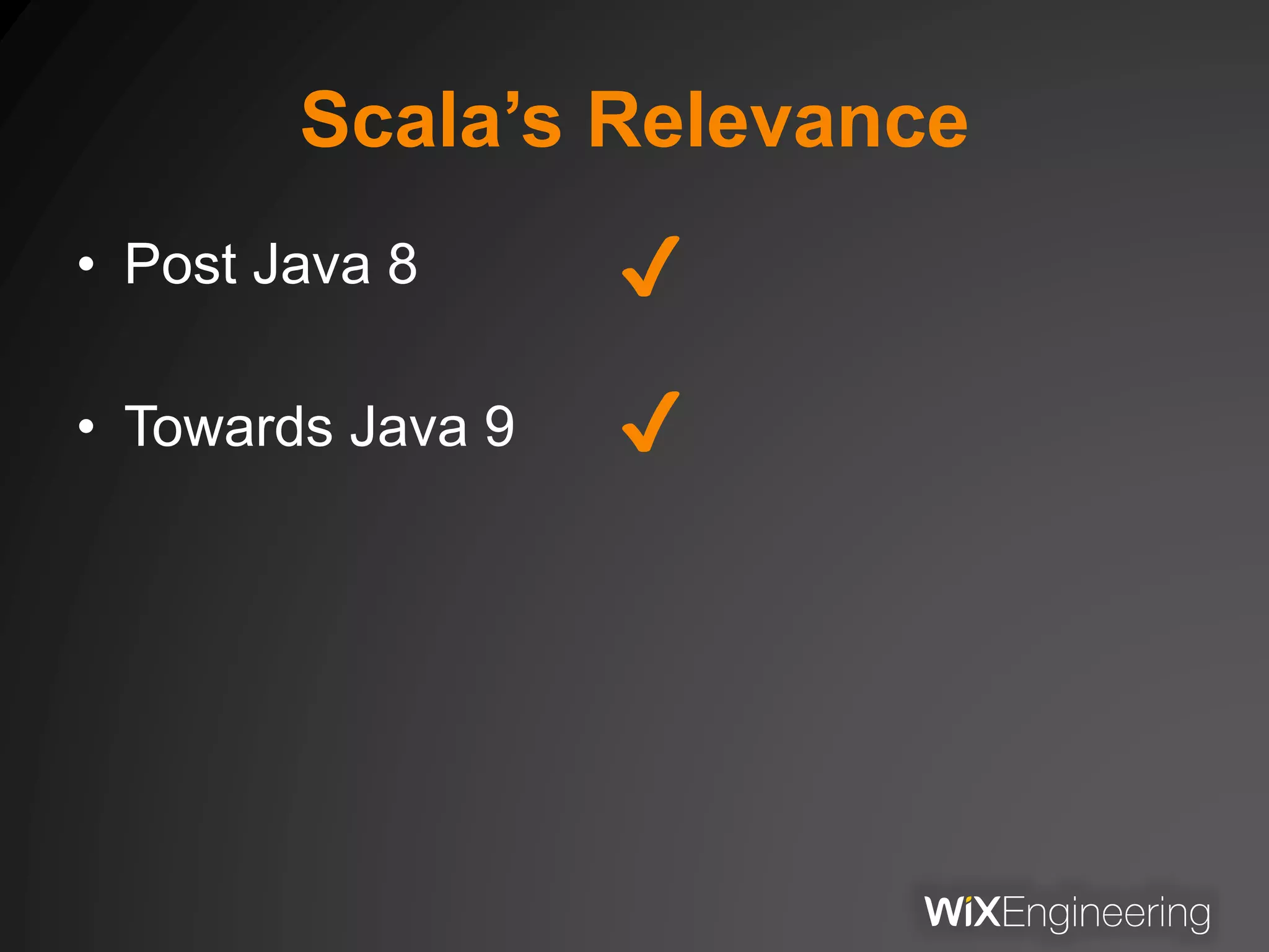 Scala’s Relevance
• Post Java 8
• Towards Java 9
✔
✔
 