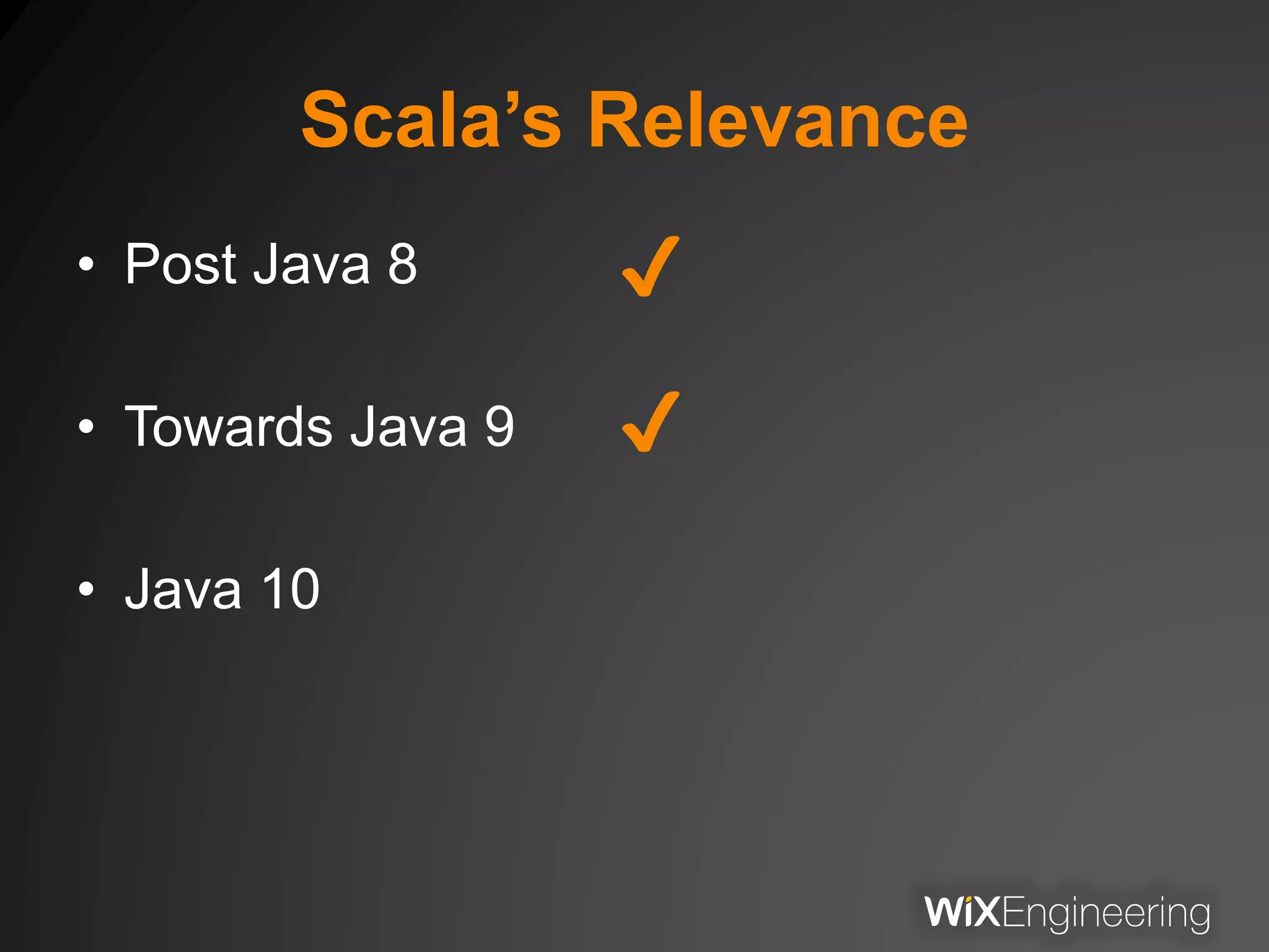 Scala’s Relevance
• Post Java 8
• Towards Java 9
• Java 10
✔
✔
 