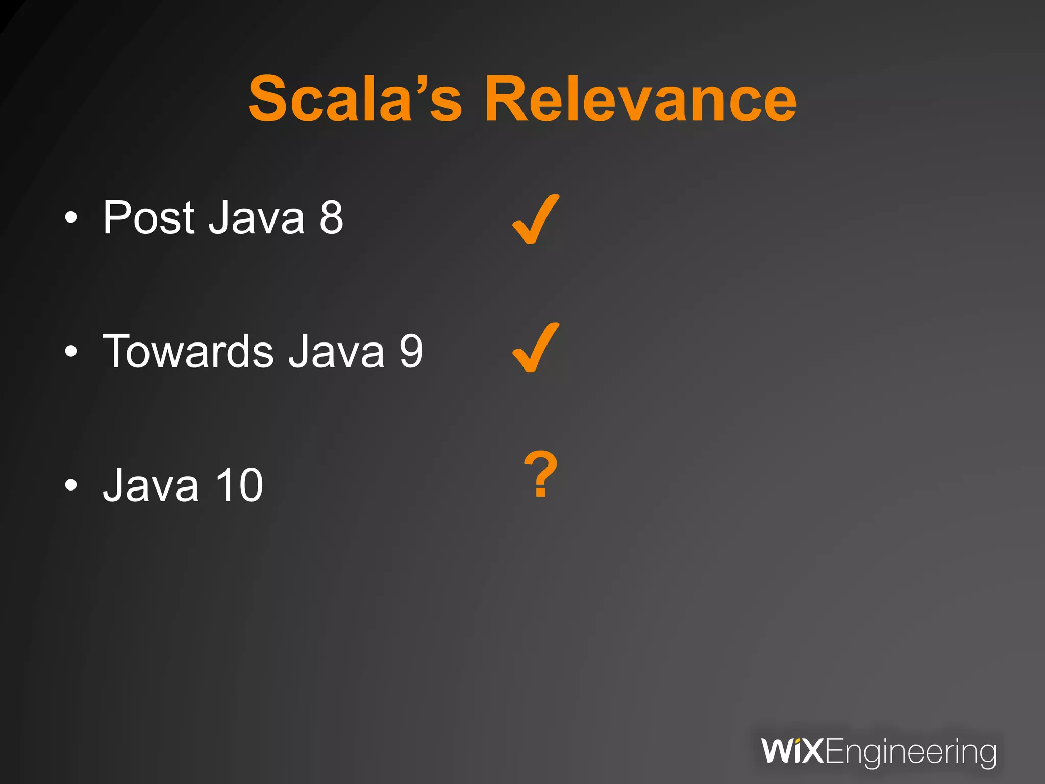 Scala’s Relevance
• Post Java 8
• Towards Java 9
• Java 10
✔
✔
?
 