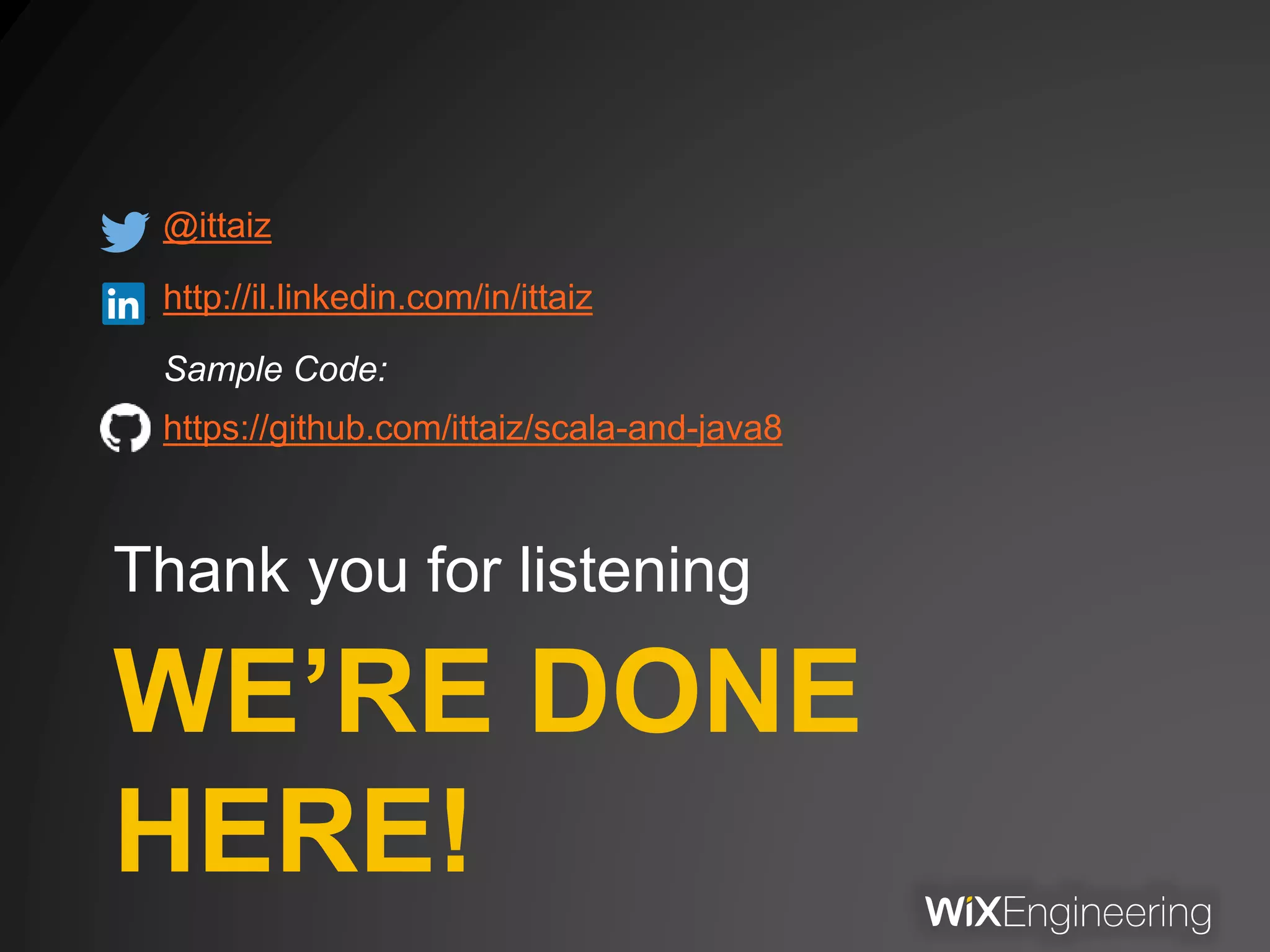 WE’RE DONE
HERE!
Thank you for listening
@ittaiz
http://il.linkedin.com/in/ittaiz
Sample Code:
https://github.com/ittaiz/scala-and-java8
 