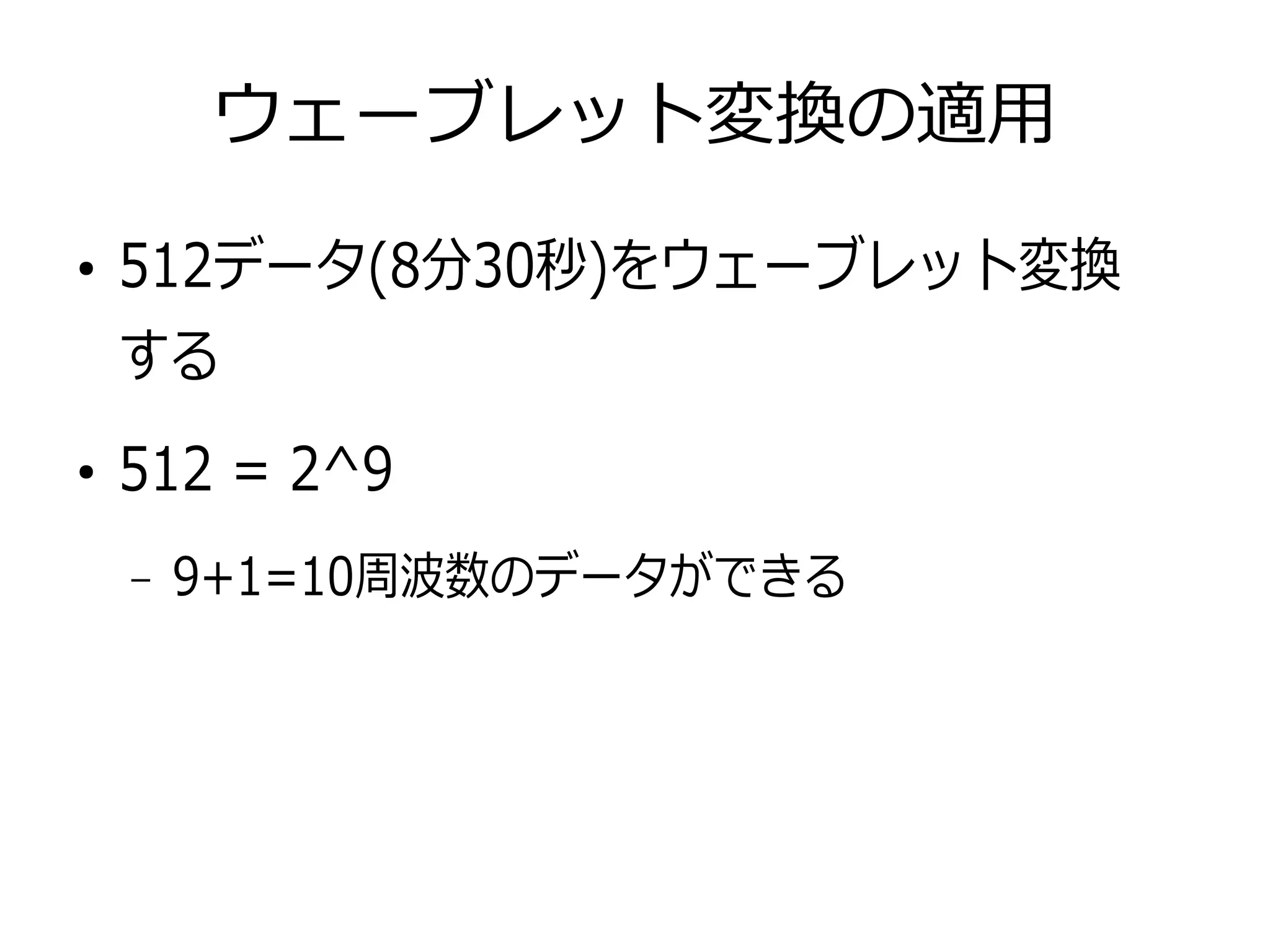 ウェーブレット変換の適用
●
512データ(8分30秒)をウェーブレット変換
する
●
512 = 2^9
– 9+1=10周波数のデータができる
 