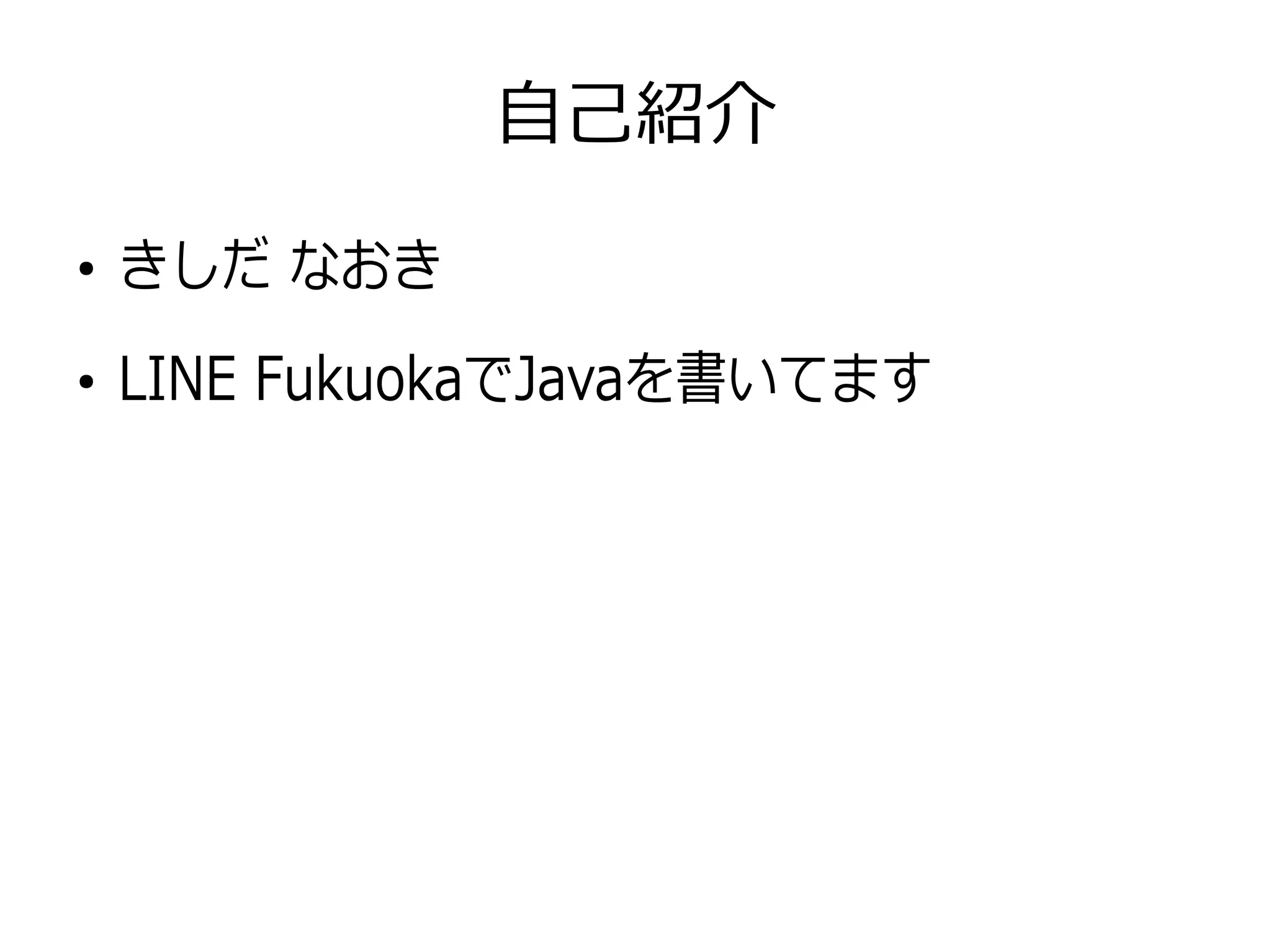 自己紹介
●
きしだ なおき
●
LINE FukuokaでJavaを書いてます
 