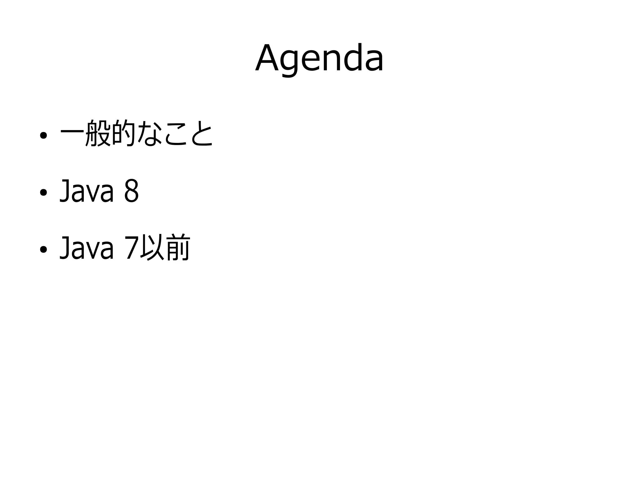 Agenda
●
一般的なこと
●
Java 8
●
Java 7以前
 