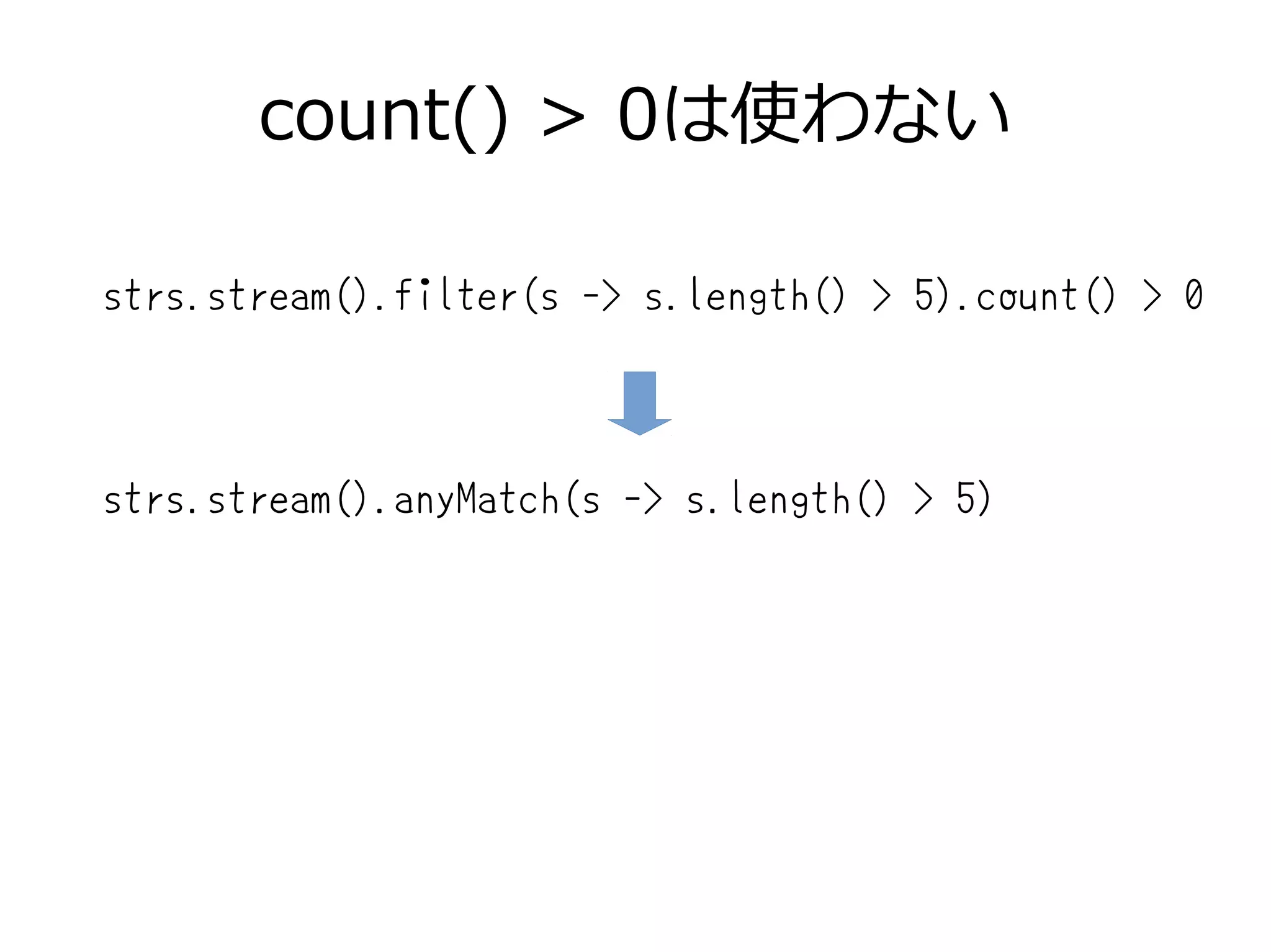count() > 0は使わない
strs.stream().filter(s -> s.length() > 5).count() > 0
strs.stream().anyMatch(s -> s.length() > 5)
 
