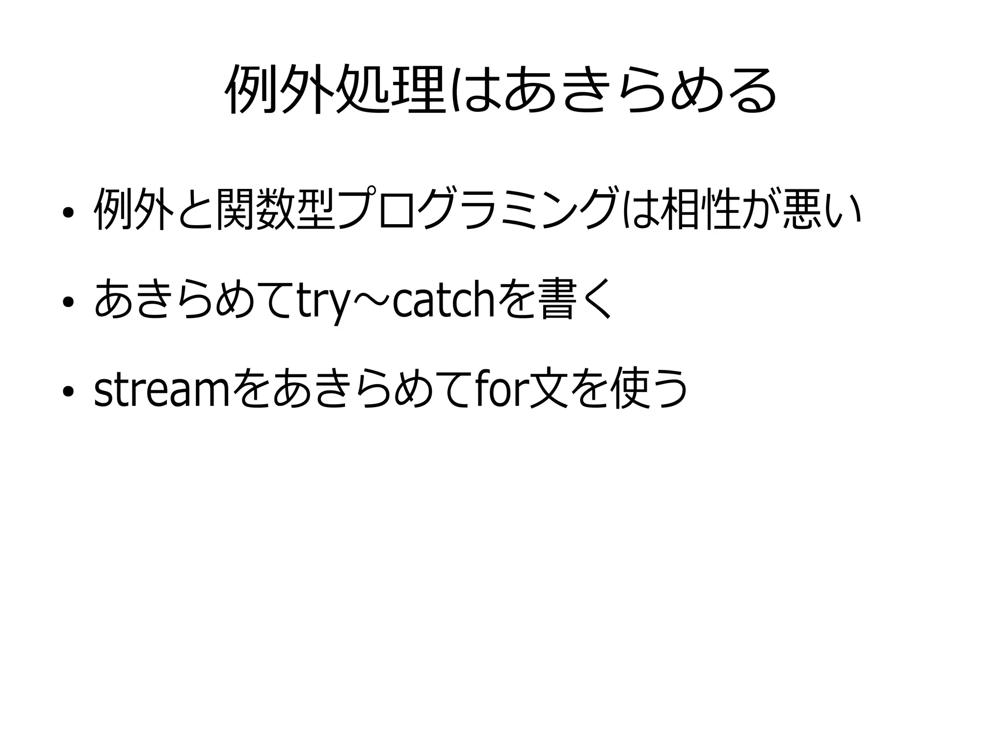 例外処理はあきらめる
●
例外と関数型プログラミングは相性が悪い
●
あきらめてtry〜catchを書く
●
streamをあきらめてfor文を使う
 
