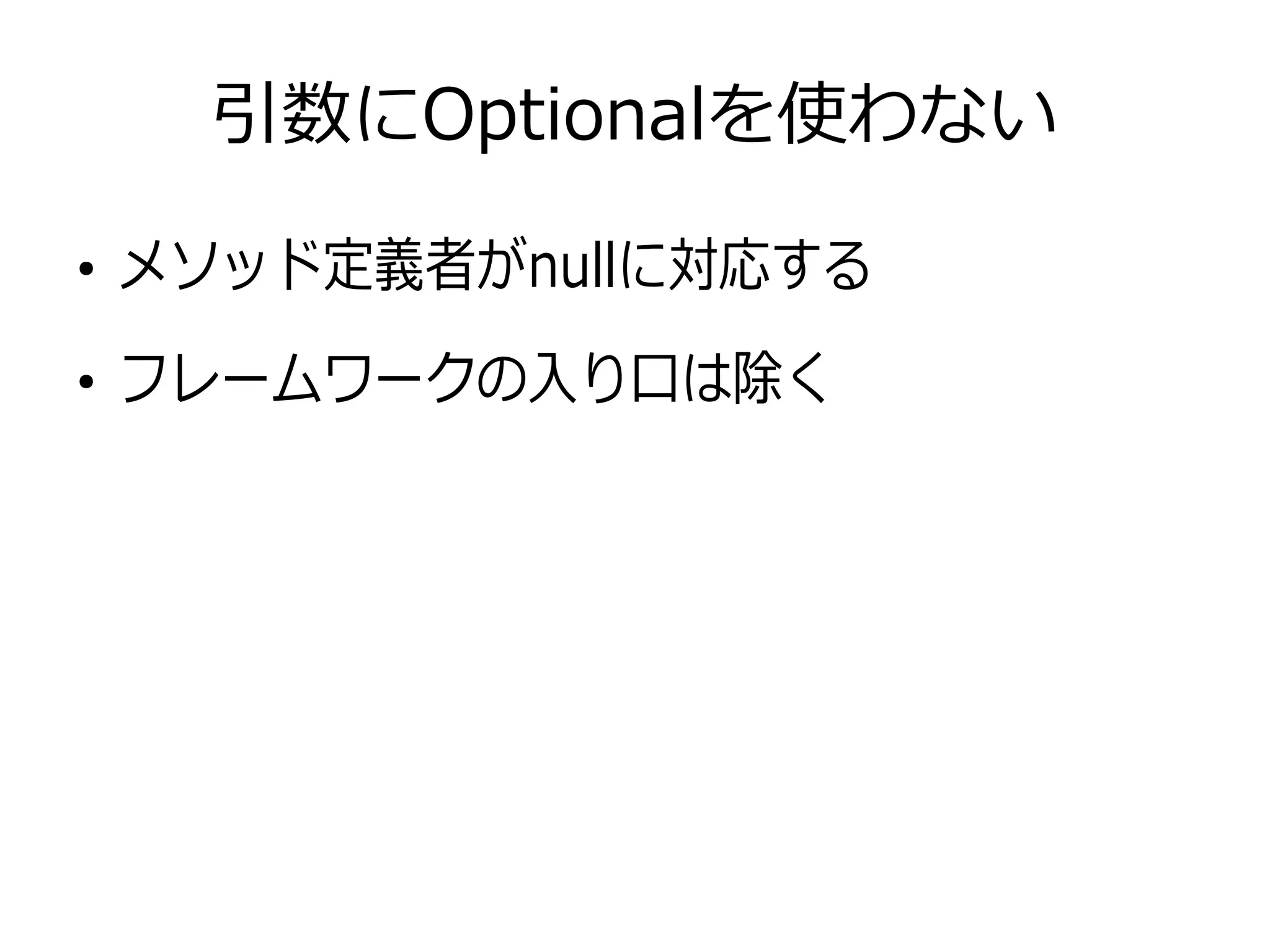 引数にOptionalを使わない
●
メソッド定義者がnullに対応する
●
フレームワークの入り口は除く
 