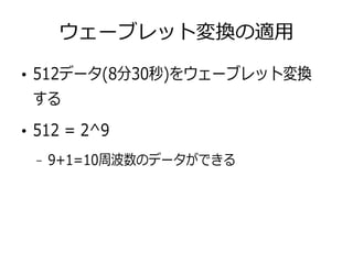ウェーブレット変換の適用
●
512データ(8分30秒)をウェーブレット変換
する
●
512 = 2^9
– 9+1=10周波数のデータができる
 