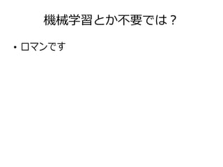 機械学習とか不要では？
●
ロマンです
 