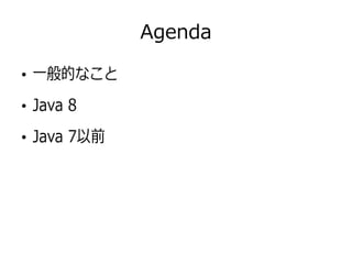Agenda
●
一般的なこと
●
Java 8
●
Java 7以前
 