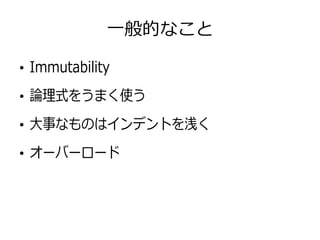 一般的なこと
●
Immutability
●
論理式をうまく使う
●
大事なものはインデントを浅く
●
オーバーロード
 
