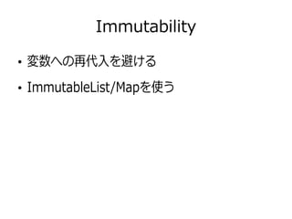 Immutability
●
変数への再代入を避ける
●
ImmutableList/Mapを使う
 