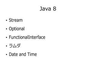 Java 8
●
Stream
●
Optional
●
FunctionalInterface
●
ラムダ
●
Date and Time
 