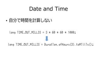 Date and Time
●
自分で時間を計算しない
long TIME_OUT_MILLIS = 3 * 60 * 60 * 1000;
long TIME_OUT_MILLIS = Duration.ofHours(3).toMillis();
 