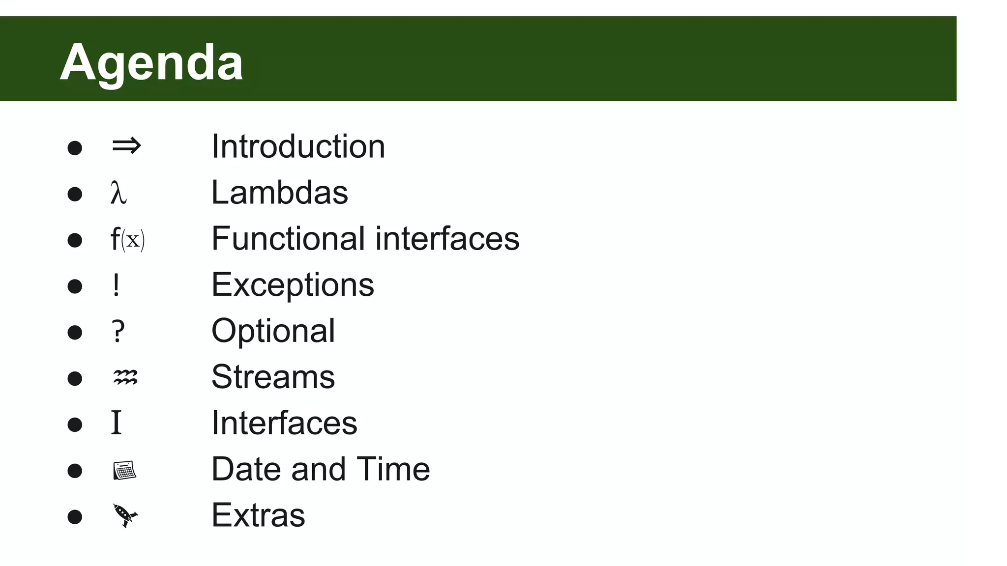 Agenda
● ⇒ Introduction
● λ Lambdas
● ⒳ Functional interfaces
● Exceptions
● Optional
● ♒ Streams
● I Interfaces
● Date and Time
● Extras
 