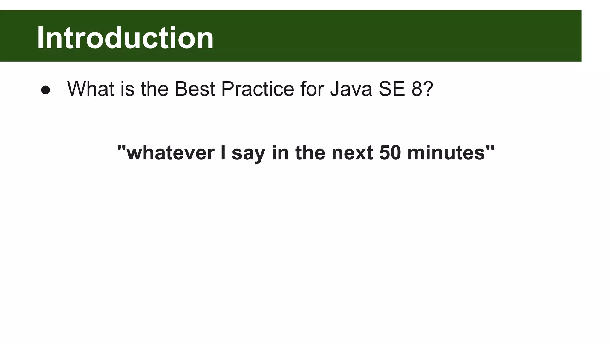 Introduction
● What is the Best Practice for Java SE 8?
"whatever I say in the next 50 minutes"
 