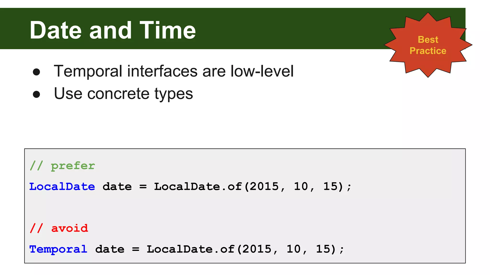 Date and Time
● Temporal interfaces are low-level
● Use concrete types
Best
Practice
// prefer
LocalDate date = LocalDate.of(2015, 10, 15);
// avoid
Temporal date = LocalDate.of(2015, 10, 15);
 