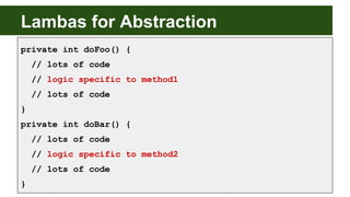 Lambas for Abstraction
private int doFoo() {
// lots of code
// logic specific to method1
// lots of code
}
private int do...