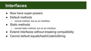 Interfaces
● Now have super-powers
● Default methods
○ normal method, but on an interface
● Static methods
○ normal static...