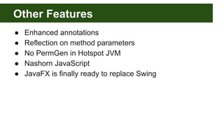 Other Features
● Enhanced annotations
● Reflection on method parameters
● No PermGen in Hotspot JVM
● Nashorn JavaScript
●...